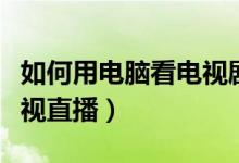 如何用电脑看电视剧没广告（如何用电脑看电视直播）