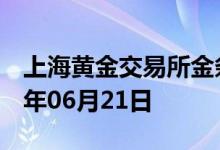 上海黄金交易所金条价格今天多少一克 2022年06月21日