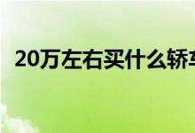 20万左右买什么轿车好（个人推荐这几款）