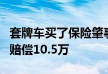 套牌车买了保险肇事怎么处理，车险保险公司赔偿10.5万