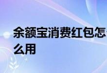 余额宝消费红包怎么用啊 余额宝消费红包怎么用