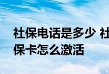 社保电话是多少 社保和医保的区别是什么社保卡怎么激活 