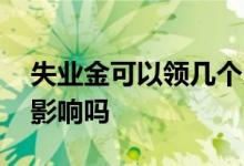 失业金可以领几个月 失业金领取后对社保有影响吗 