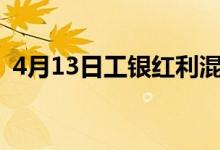 4月13日工银红利混合累计净值为1.6988元
