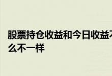 股票持仓收益和今日收益不一样 股票当日盈利和持仓盈利怎么不一样