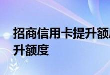 招商信用卡提升额度方法 招商信用卡怎么提升额度