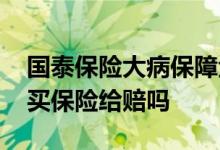 国泰保险大病保障金能赔多少钱 查出病后再买保险给赔吗