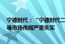 宁德时代：“宁德时代二号人物黄世霖近期疯狂减持套现”等市场传闻严重失实