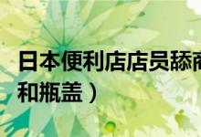 日本便利店店员舔商品（边笑边舔商品包装袋和瓶盖）
