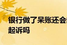 银行做了呆账还会起诉吗 银行对于呆账还会起诉吗