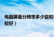 电脑屏幕分辨率多少能和手机一样（电脑屏幕分辨率多少比较好）