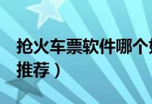 抢火车票软件哪个好（这4款好用的抢票神器推荐）