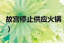 故宫停止供应火锅（院长揭开暂停营业的原因）