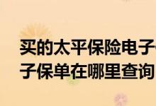 买的太平保险电子保单怎么查询 太平保险电子保单在哪里查询