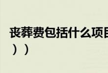 丧葬费包括什么项目（丧葬费包括什么（图文））