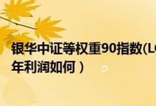 银华中证等权重90指数(LOF)一年来涨了多少（该基金2020年利润如何）