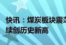 快讯：煤炭板块震荡走强山煤国际、陕西煤业续创历史新高