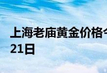 上海老庙黄金价格今天多少一克 2022年06月21日