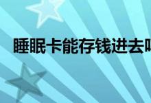 睡眠卡能存钱进去吗（休眠卡是什么意思）