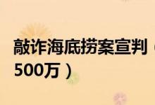 敲诈海底捞案宣判（男子将死老鼠放火锅索要500万）