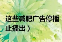 这些减肥广告停播（存在类似违规问题一律禁止播出）