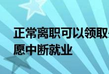 正常离职可以领取失业金吗 什么是非本人意愿中断就业 