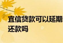 宜信贷款可以延期还款吗 宜信可以协商延期还款吗