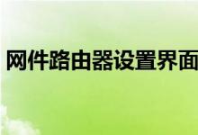 网件路由器设置界面（网件路由器设置密码）
