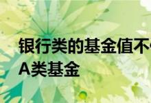 银行类的基金值不值得购买 银行为什么只卖A类基金