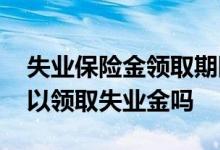 失业保险金领取期限如何计算 自己离职的可以领取失业金吗 
