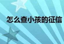 怎么查小孩的征信 征信是否影响孩子上学