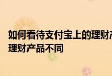 如何看待支付宝上的理财产品 为什么不同支付宝账号看到的理财产品不同
