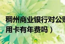 稠州商业银行对公账户年费（浙江稠州银行信用卡有年费吗）