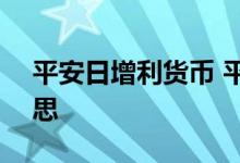 平安日增利货币 平安日增利货币A是什么意思 