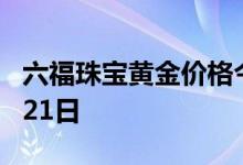 六福珠宝黄金价格今天多少一克 2022年06月21日