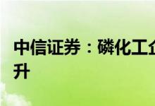 中信证券：磷化工企业二季度业绩有望持续提升