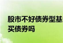 股市不好债券型基金有影响吗 股市不好时要买债券吗