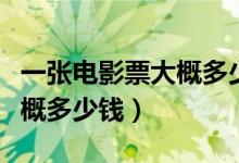 一张电影票大概多少钱广东省（一张电影票大概多少钱）
