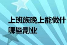 上班族晚上能做什么副业 上班族晚上可以做哪些副业