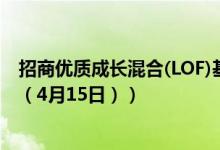 招商优质成长混合(LOF)基金怎么样（同公司基金表现如何 （4月15日））