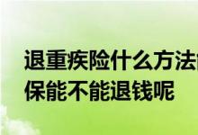 退重疾险什么方法能多退钱 返还型重疾险退保能不能退钱呢