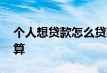 个人想贷款怎么贷款 个人想贷款怎么贷款划算
