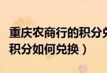 重庆农商行的积分兑换（重庆农商银行信用卡积分如何兑换）