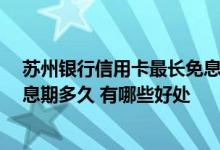 苏州银行信用卡最长免息期 苏州银行信用卡分几个等级 免息期多久 有哪些好处