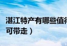 湛江特产有哪些值得购买的（湛江特产有哪些可带走）