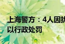 上海警方：4人因扰乱核酸检测秩序被依法处以行政处罚