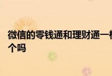 微信的零钱通和理财通一样吗 微信里的理财通和零钱通是一个吗