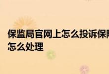 保监局官网上怎么投诉保险公司 保监局对于投诉保险公司该怎么处理