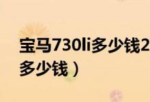 宝马730li多少钱2021款落地价（宝马730li多少钱）