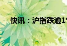 快讯：沪指跌逾1%科创50指数跌超3%